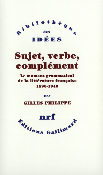 Sujet, verbe, complément, Le moment grammatical de la littérature française (1890-1940) (9782070764082-front-cover)