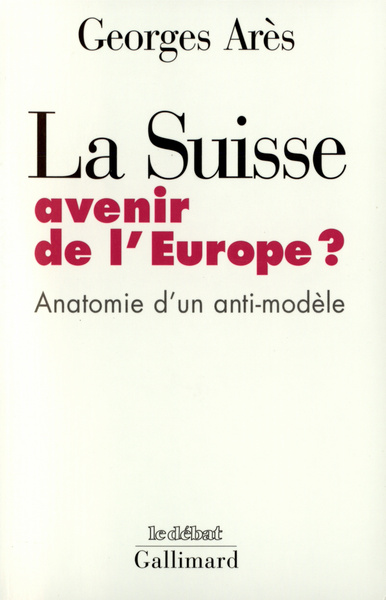 La Suisse, avenir de l'Europe ?, Anatomie d'un anti-modèle (9782070749454-front-cover)