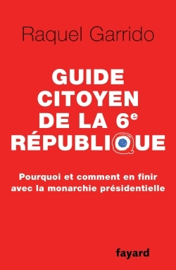 Guide citoyen de la 6e République, Pourquoi et comment en finir avec la monarchie présidentielle (9782213686660-front-cover)