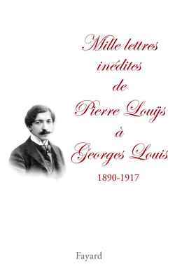 Mille lettres inédites de Pierre Louÿs à Georges Louis (1890-1917), Edition établie, présentée et annotée par Jean-Paul G (9782213611969-front-cover)