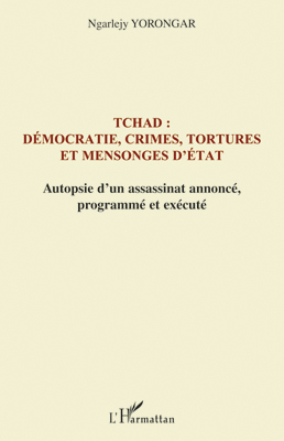Tchad : démocratie, crimes, tortures et mensonges d'Etat, Autopsie d'un assassinat annoncé, programmé et exécuté (9782296123809-front-cover)