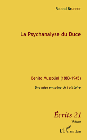 La Psychanalyse du Duce, Benito Mussolini (1883-1945) - Une mise en scène de l'histoire (9782296119697-front-cover)