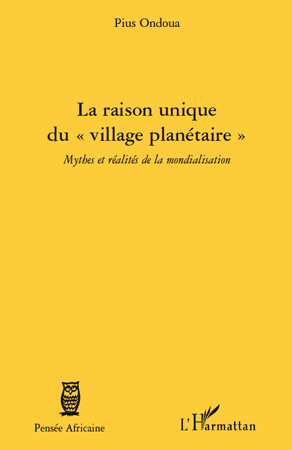 La raison unique du "village planétaire", Mythes et réalités de la mondialisation (9782296127067-front-cover)