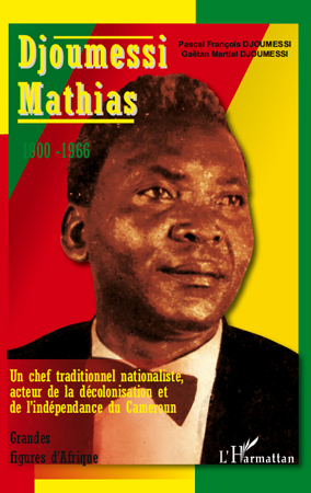Djoumessi Mathias, 1900-1966 - Un chef traditionnel nationaliste, acteur de la décolonisation et de l'indépendance du Cameroun (9782296104617-front-cover)