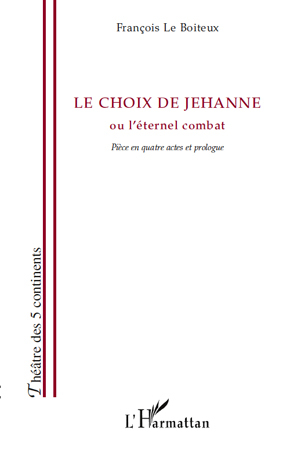 Le choix de Jehanne, ou l'éternel combat - Pièce en quatre actes et prologue (9782296123199-front-cover)
