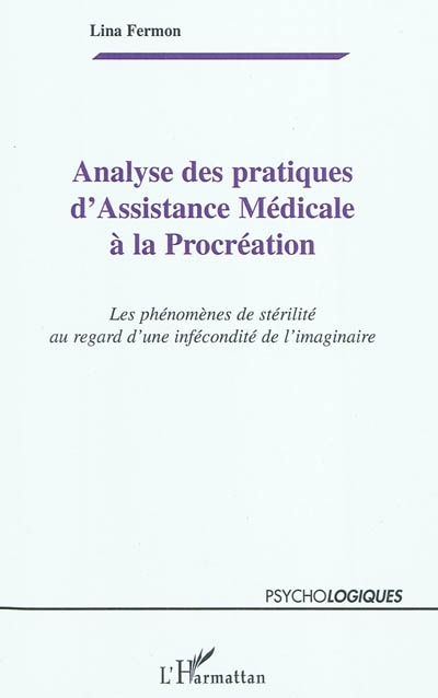 Analyse des pratiques d'Assistance Médicale à la Procréation, Les phénomènes de stérilité au regard d'une infécondité de l'imagi (9782296139336-front-cover)