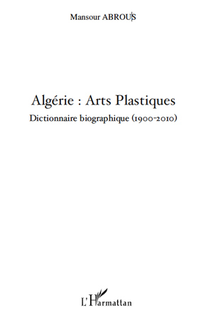 Algérie : Arts Plastiques, Dictionnaire biographique (1900-2010) (9782296139442-front-cover)