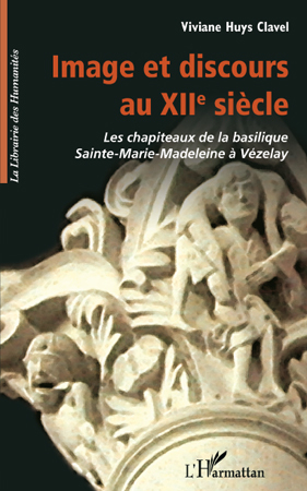 Image et discours au XIIe siècle, Les chapiteaux de la basilique Sainte-Marie-Madeleine à Vézelay (9782296104976-front-cover)
