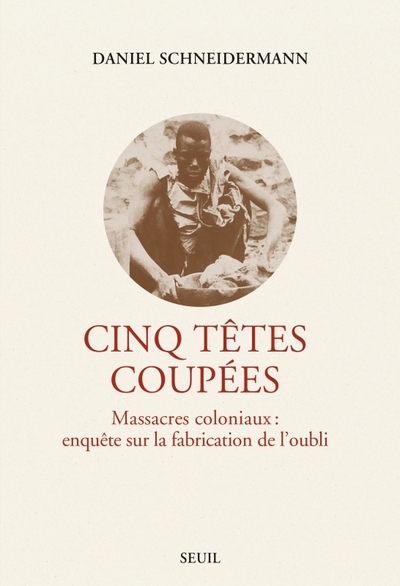 Cinq têtes coupées, Massacres coloniaux : enquête sur la fabrication de l'oubli (9782021529944-front-cover)