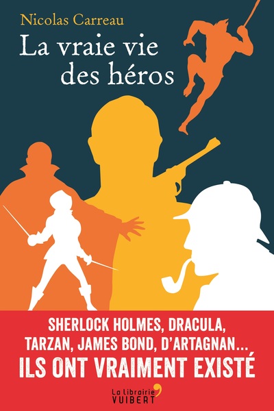 La vraie vie des héros, Sherlock Holmes, Dracula, Tarzan, James Bond, d'Artagnan… Ils ont vraiment existé (9782311101331-front-cover)