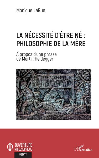 La nécessité d'être né : Philosophie de la mère, - A propos d'une phrase de Martin Heidegger (9782140263132-front-cover)