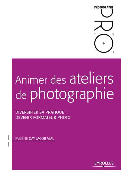 Animer des ateliers de photographie, Diversifier sa pratique : devenir formateur photo (9782212136692-front-cover)