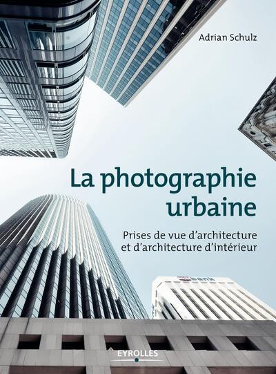 La photographie urbaine, Prises de vue d'architecture et d'architecture d'intérieur (9782212118827-front-cover)