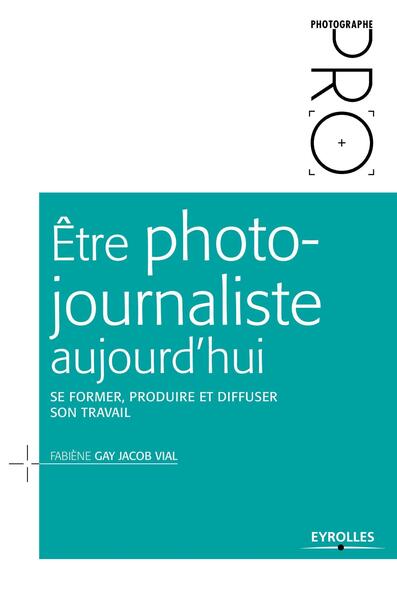 Être photo-journaliste aujourd'hui, Se former, produire et diffuser son travail. (9782212143003-front-cover)