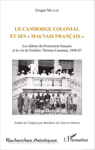 Le Cambodge colonial et ses " mauvais français ", Les débuts du Protectorat français et la vie de Frédéric Thomas Caraman, 1840- (9782343066738-front-cover)