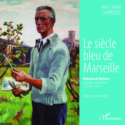 Le siècle bleu de Marseille, Edmond Astruc, peintre-aviateur (1878-1977) (9782343074566-front-cover)