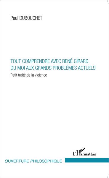 Tout comprendre avec René Girard, Du moi aux grands problèmes actuels - Petit traité de la violence (9782343054261-front-cover)