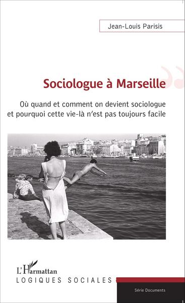 Sociologue à Marseille, Où quand et comment on devient sociologue et pourquoi cette vie-là n'est pas toujours facile (9782343054995-front-cover)