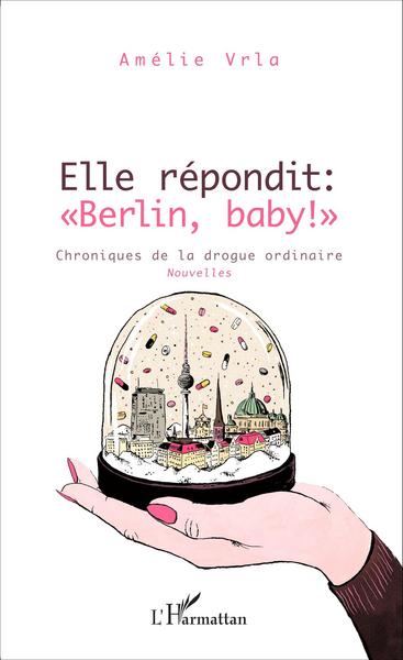 Elle répondit : "Berlin, baby !", Chroniques de la drogue ordinaire - Nouvelles (9782343072753-front-cover)