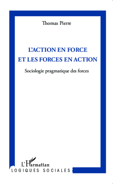 L'action en force et les forces en action, Sociologie pragmatique des forces (9782343033198-front-cover)