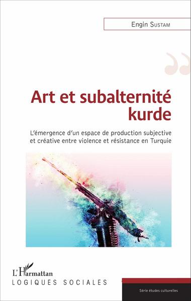 Art et subalternité kurde, L'émergence d'un espace de production subjective et créative entre violence et résistance en Turquie (9782343083698-front-cover)