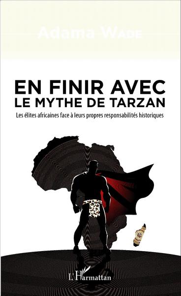 En finir avec le mythe de Tarzan, Les élites africaines face à leurs propres responsabilités historiques (9782343082936-front-cover)