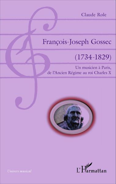 François-Joseph Gossec, (1734-1829) - Un musicien à Paris, de l'Ancien Régime au roi Charles X (9782343040103-front-cover)