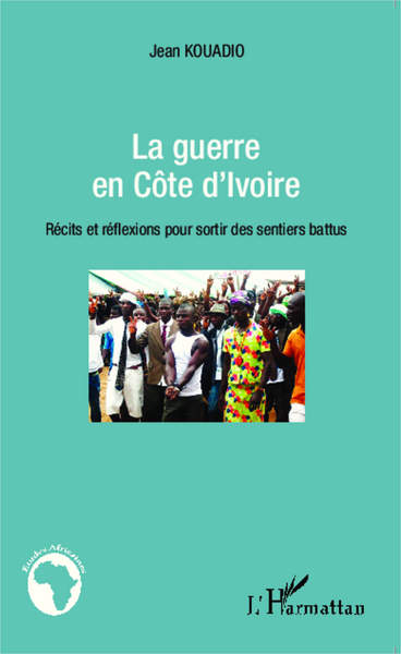 La guerre en Côte d'Ivoire, Récits et réflexions pour sortir des sentiers battus (9782343035109-front-cover)