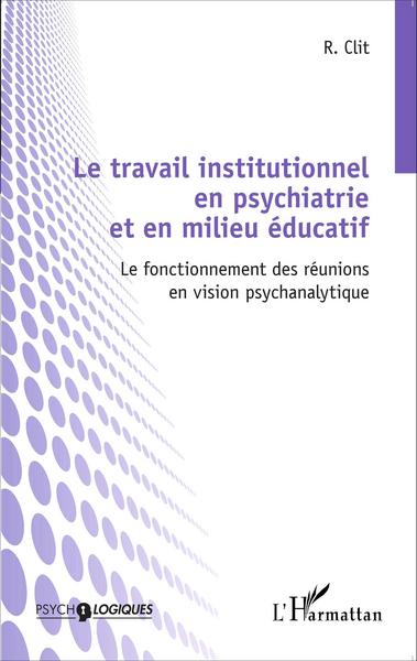 Le travail institutionnel en psychiatrie et en milieu éducatif, Le fonctionnement des réunions en vision psychanalytique (9782343037455-front-cover)