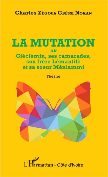 La mutation, Ou Ciéciémin, ses camardes, son frère Lémantilè et sa soeur Méniammi - Théâtre (9782343070490-front-cover)
