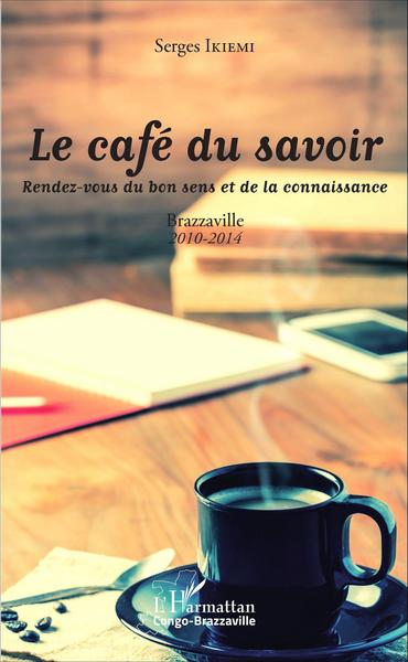 Le café du savoir. Rendez-vous du bon sens et de la connaissance, Brazzaville 2010-2014 (9782343046549-front-cover)
