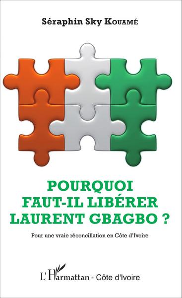 Pourquoi faut-il libérer Laurent Gbagbo ?, Pour une vraie réconciliation en Côte d'Ivoire (9782343074245-front-cover)