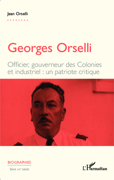Georges Orselli, Officier, gouverneur des Colonies et industriel : un patriote critique (9782343044774-front-cover)