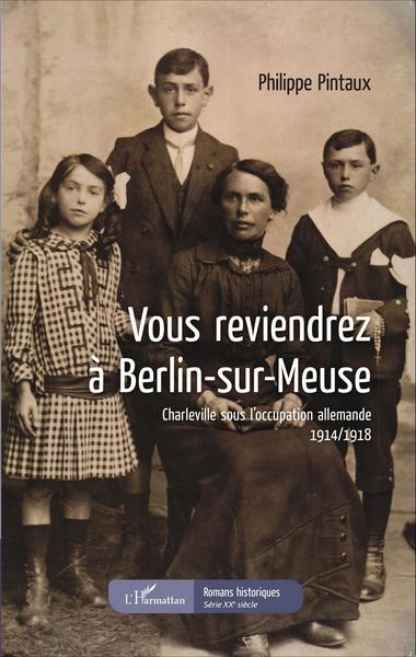 Vous reviendrez à Berlin-sur-Meuse, Charleville sous l'occupation allemande - 1914/1918 (9782343067773-front-cover)