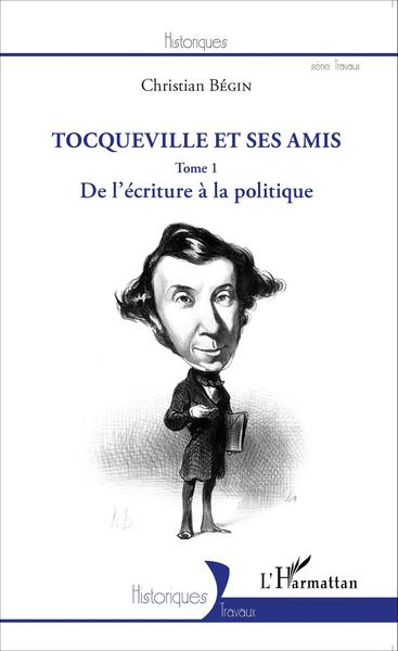 Tocqueville et ses amis, De l'écriture à la politique (Tome 1) (9782343061450-front-cover)