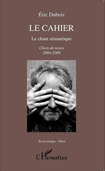 Le cahier, Le chant sémantique - Choix de textes 2004-2009 (9782343056173-front-cover)