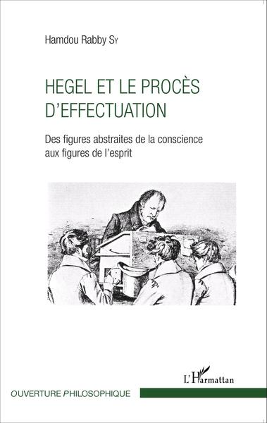 Hegel et le procès d'effectuation, Des figures abstraites de la conscience aux figures de l'esprit (9782343070018-front-cover)