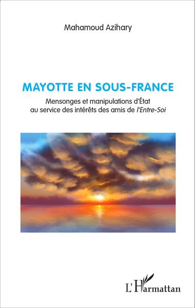 Mayotte en sous-France, Mensonges et manipulations d'État au service des intérêts des amis de l'Entre-Soi (9782343086859-front-cover)