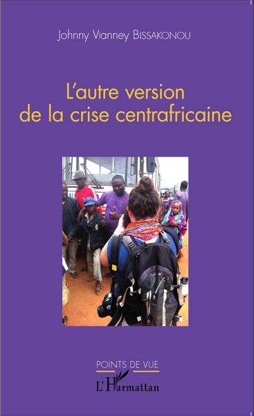 L'autre version de la crise centrafricaine (9782343069111-front-cover)