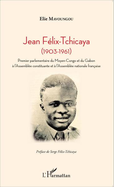 Jean Félix-Tchicaya, (1903-1961) - Premier parlementaire du Moyen-Congo et du Gabon à l'Assemblée constituante et à l'Assemblée  (9782343075471-front-cover)