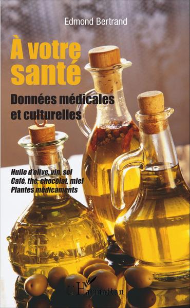A votre santé, Données médicales et culturelles - Huile d'olive, vin, sel, café, thé, chocolat, miel, plantes médicinales (9782343083186-front-cover)