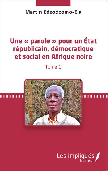 Une « parole » pour un État républicain, démocratique et social en Afrique noire (Tome 1) (9782343053806-front-cover)