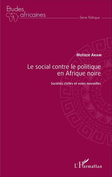 Le social contre le politique en Afrique noire, Sociétés civiles et voies nouvelles (9782343064215-front-cover)