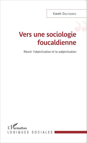 Vers une sociologie foucaldienne, Réunir l'objectivation et la subjectivation (9782343065946-front-cover)