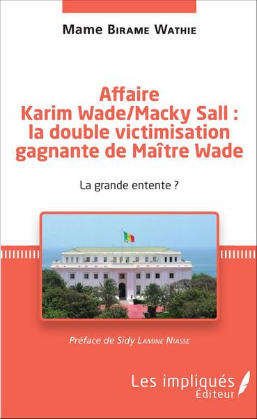 Affaire Karim Wade / Macky Sall : la double victimisation gagnante de Maître Wade, La grande entente ? (9782343097176-front-cover)