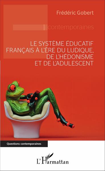 Le système éducatif français à l'ère du ludique, de l'hédonisme et de l'adulescent (9782343091006-front-cover)