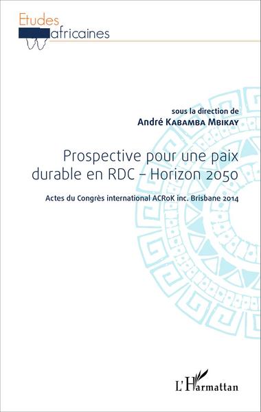 Prospective pour une paix durable en RDC - Horizon 2050, Actes du Congrès international ACRoK inc. Brisbane 2014 (9782343068367-front-cover)