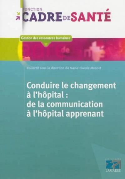 Conduire le changement à l'hôpital: de la communication à l'hôpital apprenant (9782757306635-front-cover)