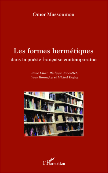 Les formes hermétiques dans la poésie française contemporaine, René Char, Philippe Jaccottet, Yves Bonnefoy et Michel Deguy (9782336006017-front-cover)