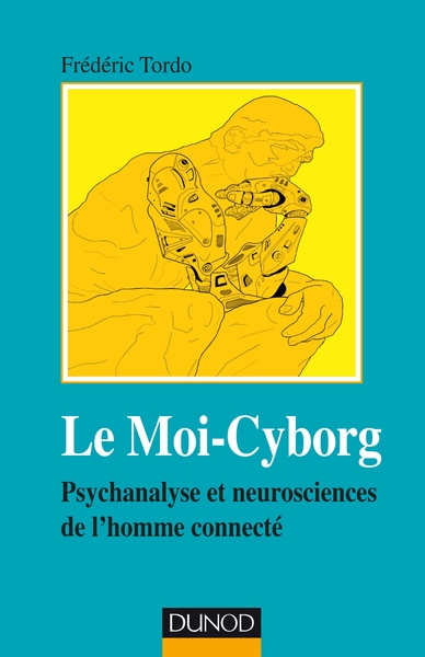 Le Moi-Cyborg - Psychanalyse et neurosciences de l'homme connecté, Psychanalyse et neurosciences de l'homme connecté (9782100793372-front-cover)